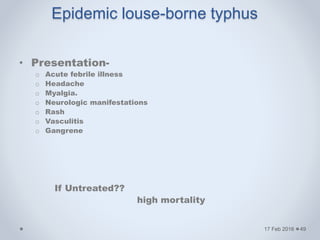 • Presentation-
o Acute febrile illness
o Headache
o Myalgia.
o Neurologic manifestations
o Rash
o Vasculitis
o Gangrene
If Untreated??
high mortality
17 Feb 2016
Epidemic louse-borne typhus
49
 