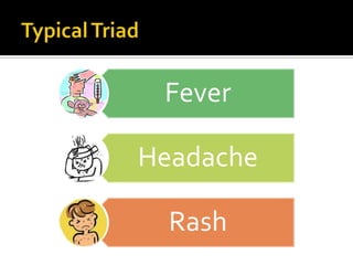 Fever

Headache

  Rash
 