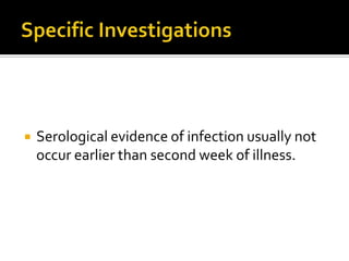    Serological evidence of infection usually not
    occur earlier than second week of illness.
 