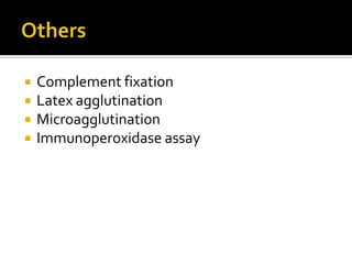    Complement fixation
   Latex agglutination
   Microagglutination
   Immunoperoxidase assay
 