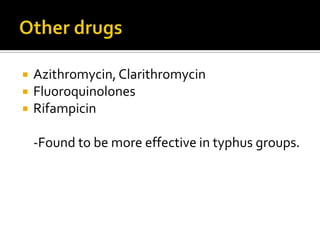    Azithromycin, Clarithromycin
   Fluoroquinolones
   Rifampicin

    -Found to be more effective in typhus groups.
 