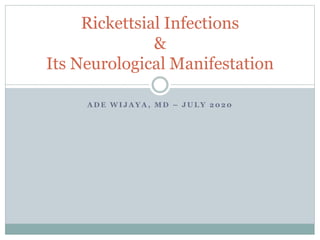 A D E W I J A Y A , M D – J U L Y 2 0 2 0
Rickettsial Infections
&
Its Neurological Manifestation
 