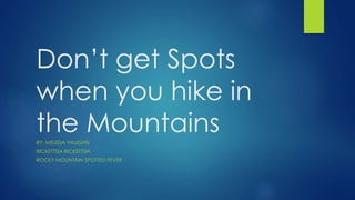 Don’t get Spots 
when you hike in 
the Mountains 
BY: MELISSA VAUGHN 
RICKETTSIA RICKETTSIA 
ROCKY MOUNTAIN SPOTTED FEVER 
 