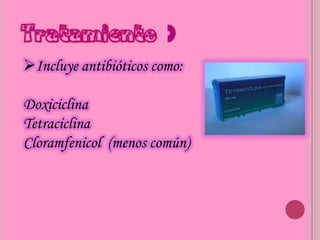 Incluye antibióticos como:

Doxiciclina
Tetraciclina
Cloramfenicol (menos común)
 