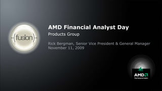 AMD Financial Analyst Day Products Group Rick Bergman, Senior Vice President & General Manager November 11, 2009 