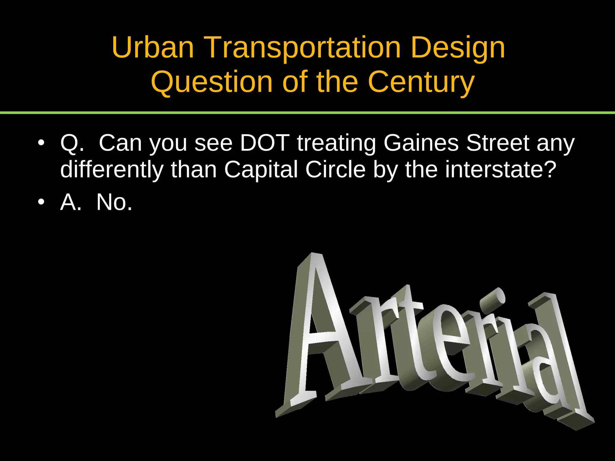 Urban Transportation Design  Question of the Century Q.  Can you see DOT treating Gaines Street any differently than Capital Circle by the interstate? A.  No. Arterial 