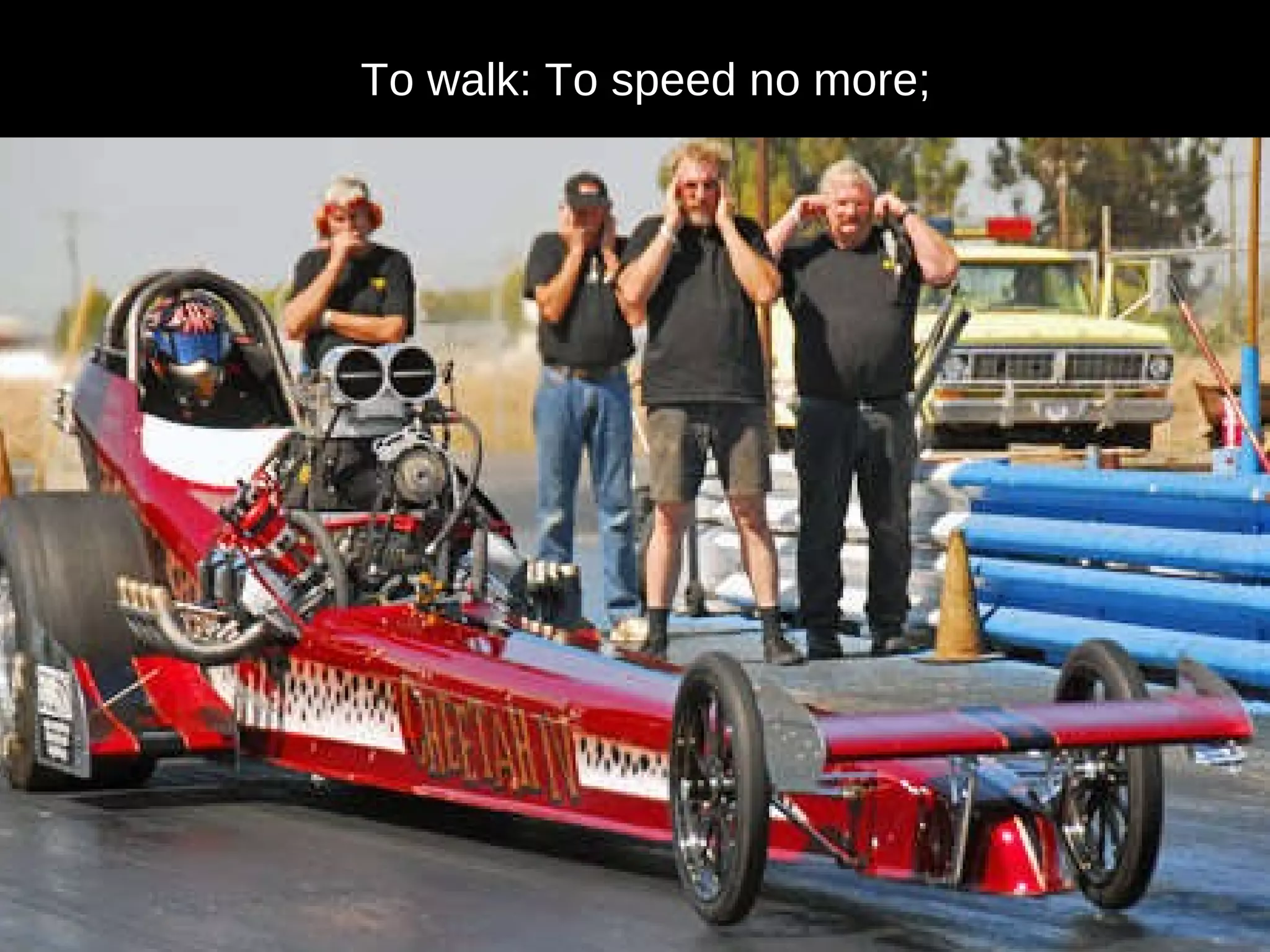 To walk: To speed no more; 