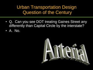 Urban Transportation Design  Question of the Century Q.  Can you see DOT treating Gaines Street any differently than Capital Circle by the interstate? A.  No. Arterial 