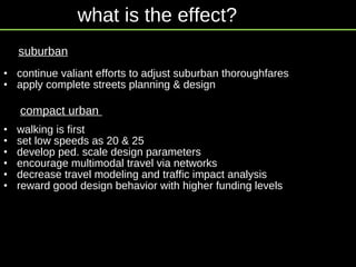 continue valiant efforts to adjust suburban thoroughfares apply complete streets planning & design walking is first set low speeds as 20 & 25 develop ped. scale design parameters  encourage multimodal travel via networks decrease travel modeling and traffic impact analysis reward good design behavior with higher funding levels suburban compact urban  what is the effect? 