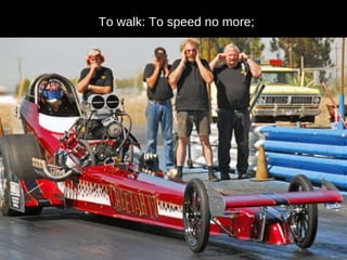 To walk: To speed no more; 