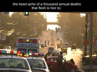 the heart-ache of a thousand annual deaths that flesh is heir to;  