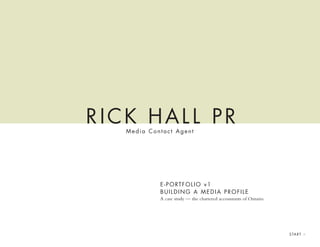 RICK HALL PR
   Media Contact Agent




            E-PORTFOLIO v1
            BUILDING A MEDIA PROFILE
            A case study — the chartered accountants of Ontario.




                                                                   S TA R T >
 