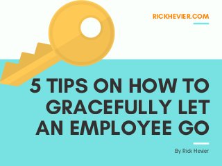 5 TIPS ON HOW TO
GRACEFULLY LET
AN EMPLOYEE GO
RICKHEVIER.COM
By Rick Hevier
 