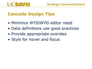 Strategic CommunicationsStrategic Communications
Cascade Design Tips
• Minimize WYSIWYG editor need
• Data definitions use good practices
• Provide appropriate overides
• Style for hover and focus
 