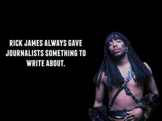 rickjamesalwaysgave
journalistssomethingto
writeabout.
 