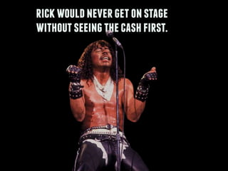 rickwouldnevergetonstage
withoutseeingthecashfirst.
 