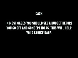 cash
!
inmostcasesyoushouldseeabudgetbefore
yougooffandconceptideas.thiswillhelp
yourstrikerate.
 