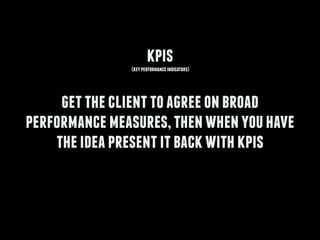 kpis(keyperformanceindicators)
!
gettheclienttoagreeonbroad
performancemeasures,thenwhenyouhave
theideapresentitbackwithkpis
 