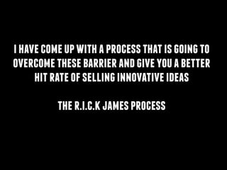 ihavecomeupwithaprocessthatisgoingto
overcomethesebarrierandgiveyouabetter
hitrateofsellinginnovativeideas
!
ther.i.c.kjamesprocess
 