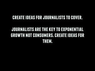 createideasforjournaliststocover.
!
journalistsarethekeytoexponential
growthnotconsumers.createideasfor
them.
!
 