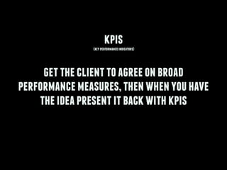 kpis(keyperformanceindicators)
!
gettheclienttoagreeonbroad
performancemeasures,thenwhenyouhave
theideapresentitbackwithkp...