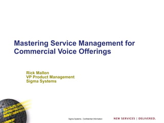 Mastering Service Management for Commercial Voice Offerings Rick Mallon VP Product Management Sigma Systems 