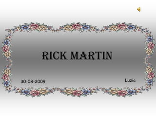 RICK MARTIN

30-08-2009            Luzia
 