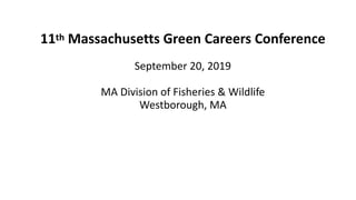 11th	Massachusetts	Green	Careers	Conference	
 
September	20,	2019	
 
MA	Division	of	Fisheries	&	Wildlife 
Westborough,	MA 
 