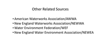 Other	Related	Sources	
•American	Waterworks	Association/AWWA	
•New	England	Waterworks	Association/NEWWA	
•Water	Environment	Federation/WEF	
•New	England	Water	Environment	Association/NEWEA
 