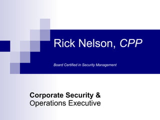 Rick Nelson, CPP
Board Certified in Security Management
Corporate Security &
Operations Executive
 