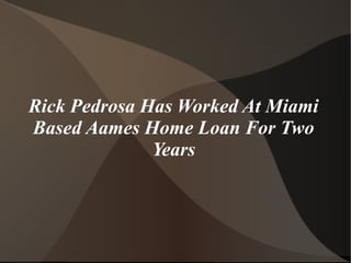 Rick Pedrosa Has Worked At Miami
Based Aames Home Loan For Two
Years
 
