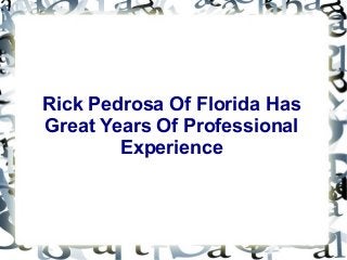 Rick Pedrosa Of Florida Has
Great Years Of Professional
Experience
 