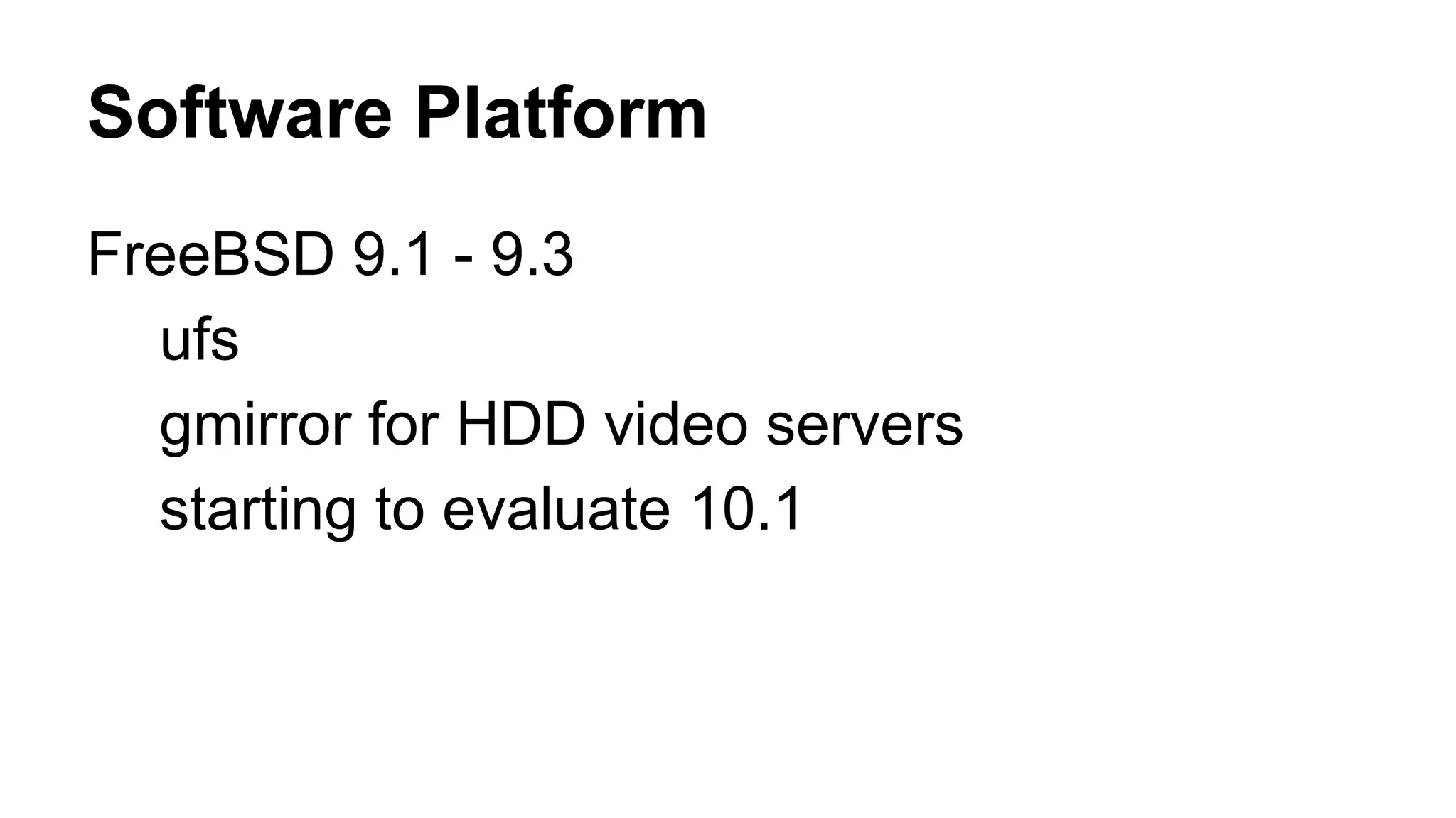 Software Platform 
FreeBSD 9.1 - 9.3 
ufs 
gmirror for HDD video servers 
starting to evaluate 10.1 
 