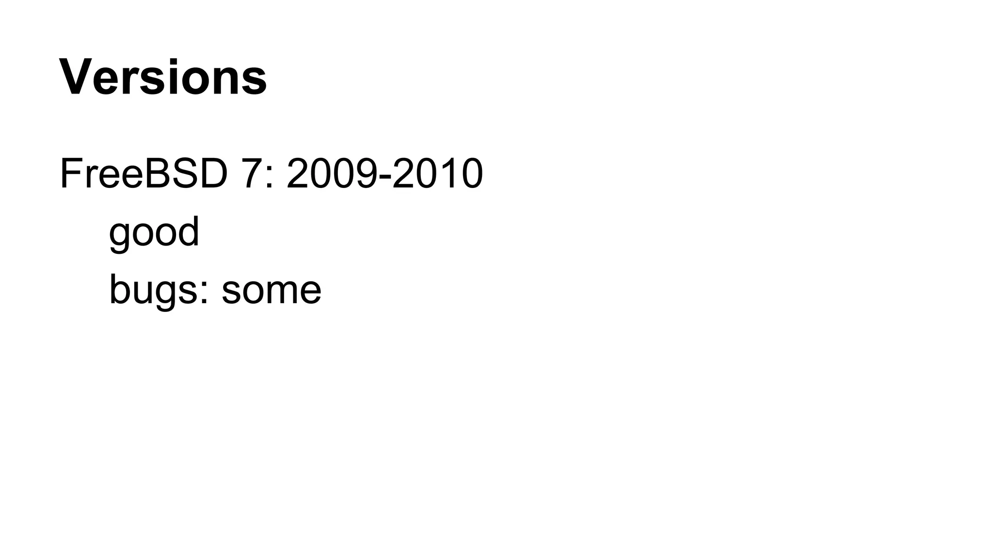 Versions 
FreeBSD 7: 2009-2010 
good 
bugs: some 
 