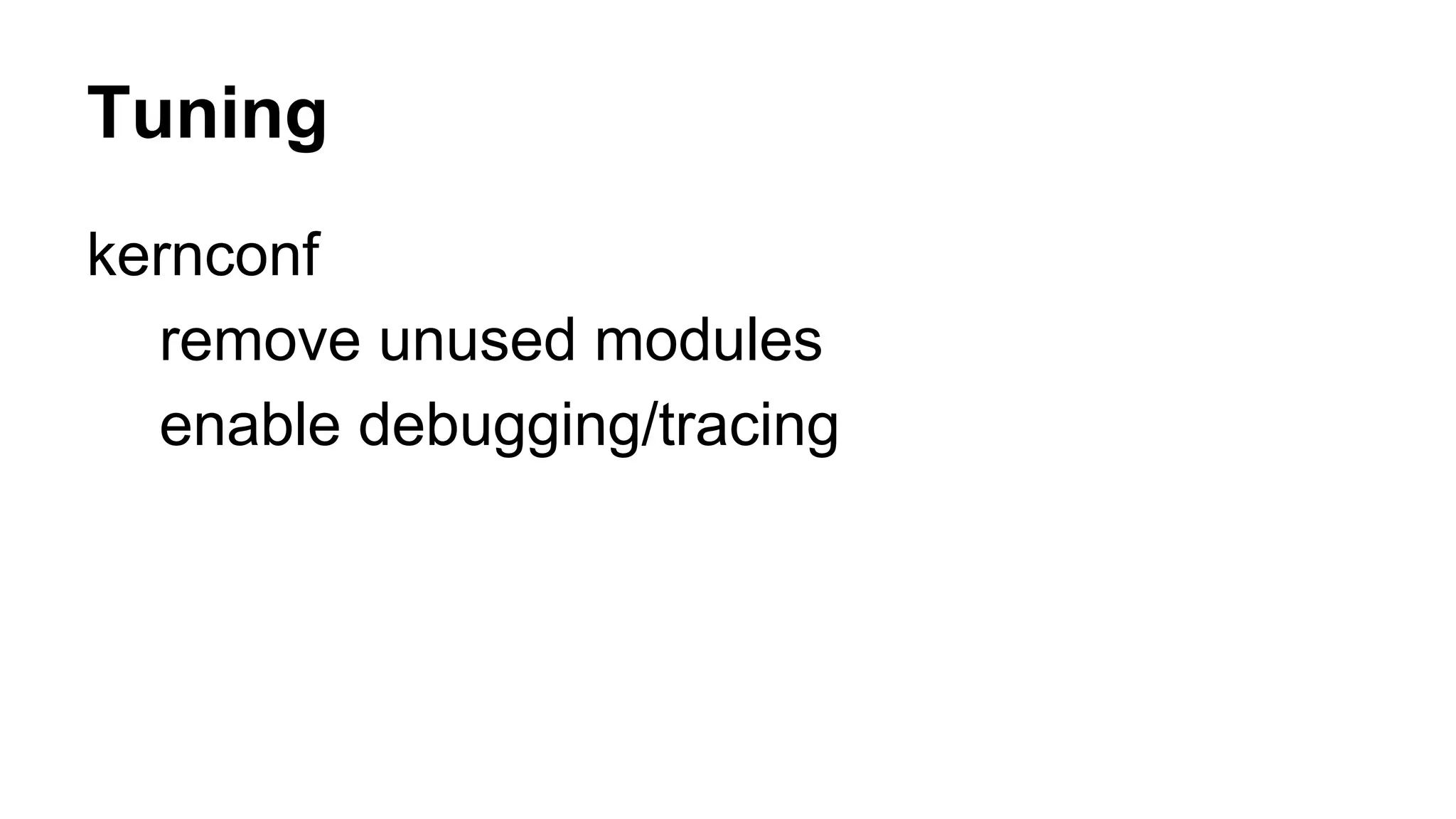Tuning 
kernconf 
remove unused modules 
enable debugging/tracing 
 