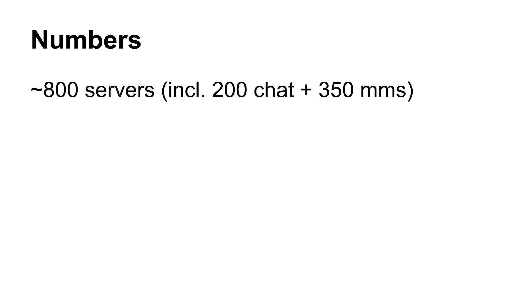 Numbers 
~800 servers (incl. 200 chat + 350 mms) 
 
