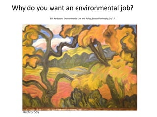 Why	do	you	want	an	environmental	job?	
	 Rick	Reibstein,	Environmental	Law	and	Policy,	Boston	University,	10/17
Ruth	Brody
 