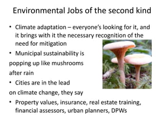 Environmental	Jobs	of	the	second	kind
• Climate	adaptation	–	everyone’s	looking	for	it,	and	
it	brings	with	it	the	necessa...