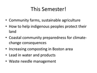 This	Semester!
• Community	farms,	sustainable	agriculture	
• How	to	help	indigenous	peoples	protect	their	
land	
• Coastal...