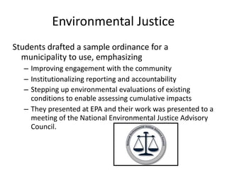 Environmental	Justice
Students	drafted	a	sample	ordinance	for	a	
municipality	to	use,	emphasizing	
– Improving	engagement	...