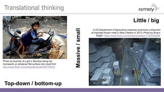 Translational thinking
Photo by lecercle of a girl in Mumbai doing her
homework on whatever flat surface she could find:
http://www.flickr.com/photos/lecercle/439745670/
Massive/small
A US Department of Agriculture inspector examines a shipment
of imported frozen meat in New Orleans in 2013. Photo by Anson
Eaglin: https://www.flickr.com/photos/usdagov/11325445264
Little / big
Top-down / bottom-up
 