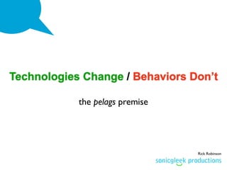 Technologies Change / Behaviors Don’t

            the pelags premise




                                 Rick Robinson
 