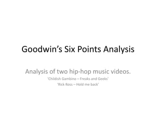 Goodwin’s Six Points Analysis

Analysis of two hip-hop music videos.
       ‘Childish Gambino – Freaks and Geeks’
              ‘Rick Ross – Hold me back’
 