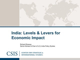 India: Levels & Levers for
Economic Impact
Richard Rossow
Senior Adviser & Chair of U.S.-India Policy Studies
 