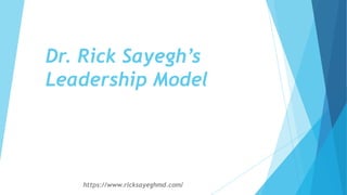 Dr. Rick Sayegh’s
Leadership Model
https://www.ricksayeghmd.com/
 