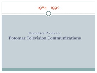 1984--1992   Executive Producer    Potomac Television Communications 
