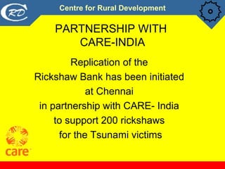 PARTNERSHIP WITH  CARE-INDIA <ul><li>Replication of the  </li></ul><ul><li>Rickshaw Bank has been initiated  </li></ul><ul...
