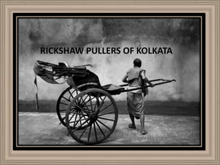 RICKSHAW PULLERS OF KOLKATA 
 