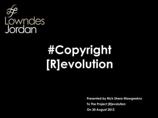 #Copyright
[R]evolution

       Presented by Rick Shera @lawgeeknz
       To The Project [R]evolution
       On 30 August 2012
 