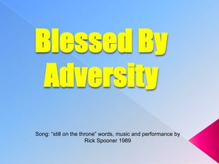 Blessed By
 Adversity
Song: “still on the throne” words, music and performance by
                      Rick Spooner 1989
 
